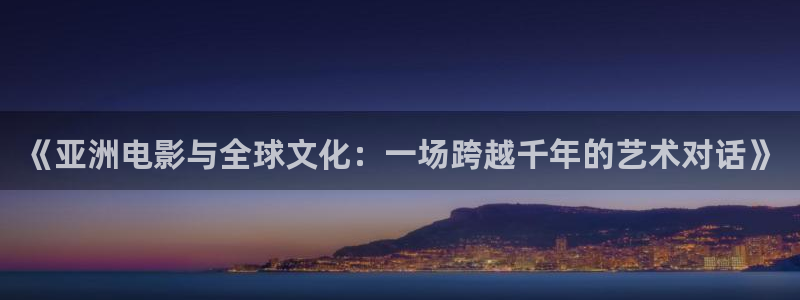 yy4480万达在线影院：《亚洲电影与全球文化：一场跨越千年的艺术对话》